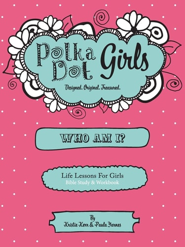 Polka Dot Girls Who Am I? Life Lessons for Girls Bible Study and Workbook