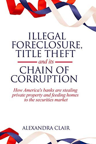 Illegal Foreclosure, Title Theft, and Its Chain of Corruption How America's Banks Are Stealing Private Property and Feeding Homes to the Securities Market