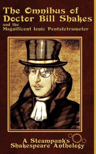 The Omnibus of Doctor Bill Shakes and the Magnificent Ionic Pentatetrameter A Steampunk Shakespeare's Anthology