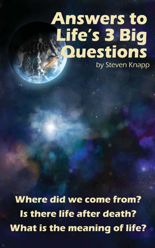 Answers to Life's 3 Big Questions Where Did We Come From? is There Life After Death? what is the Meaning of Life?