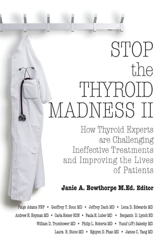 Stop the Thyroid Madness II How Thyroid Experts Are Challenging Ineffective Treatments and Improving the Lives of Patients