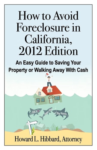 How to Avoid Foreclosure in California, 2012 Edition An Easy Guide to Saving Your Property Or Walking Away With Cash