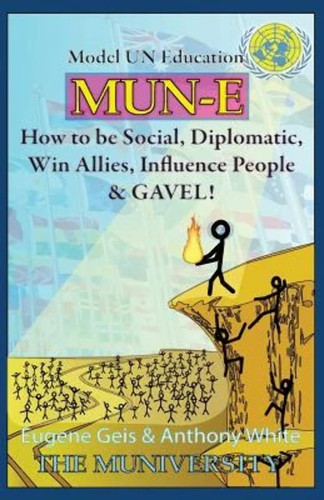 Mun-E How to Be Social, Diplomatic, Win Allies, Influence People, and Gavel!: Model Un Education