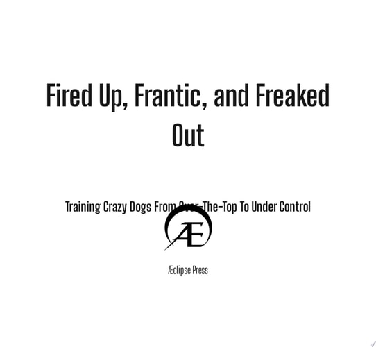 Fired Up, Frantic, and Freaked Out: Training Crazy Dogs from Over-the-Top to Under Control