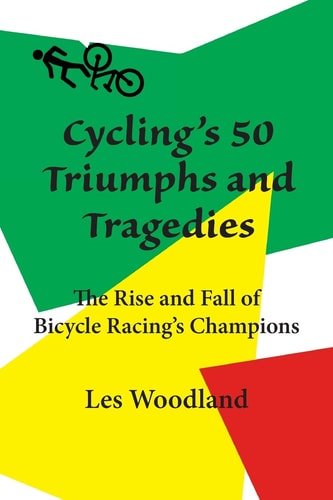 Cyclng's 50 Triumphs and Tragedies The Rise and Fall of Bicycle Racing's Champions
