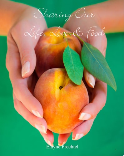Sharing Our Life, Love and Food Through the Life Stories, Photographs and Recipes of Elayne Prechtel