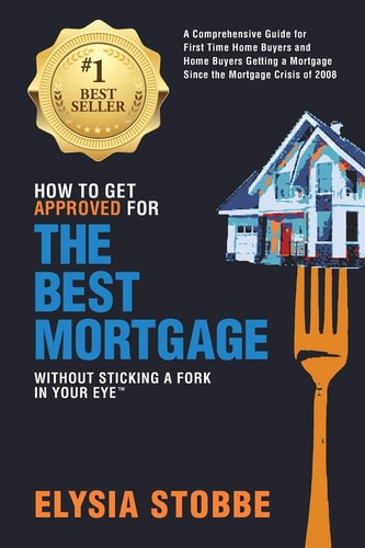 How to Get Approved for the Best Mortgage Without Sticking a Fork in Your Eye A Comprehensive Guide for First Time Home Buyers and Home Buyers Getting a Mortgage Since the Mortgage Crisis Of 2008