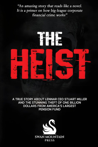 The Heist: A True Story About Lennar CEO Stuart Miller And The Stunning Theft Of One Billion Dollars From America's Largest Pension Fund