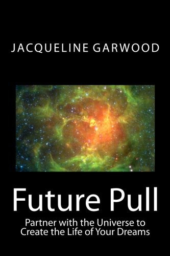 Future Pull: Partner with the Universe to Create the Life of Your Dreams