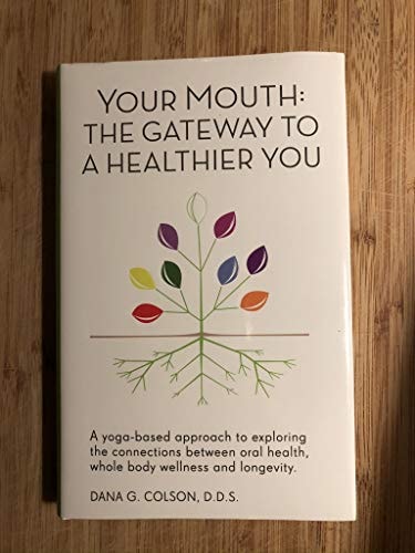 Your Mouth The Gateway to a Healthier You: A Yoga-Based Approach to Exploring the Connections Between Oral Health, Whole Body Wellness and Longevity