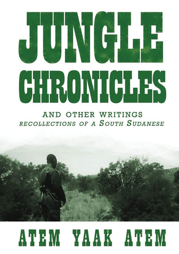 Jungle Chronicles and Other Writings Recollections of a South Sudanese