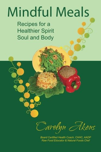 Mindful Meals: Recipes for a Healthier Spirit, Soul and Body