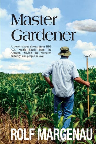 Master Gardener: A novel--about threats from BIG AG, Magic Seeds from the Amazon, Saving the Monarch butterfly, and people in love.