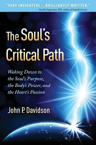 The Soul's Critical Path Waking Down to the Soul's Purpose, the Body's Power, and the Heart's Passion