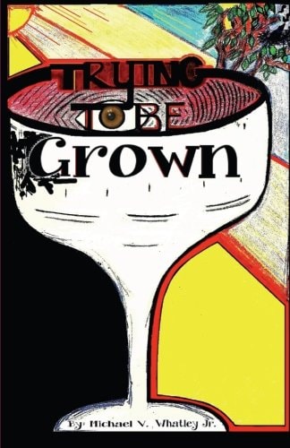 Trying To Be Grown Trying To Be Grown By Michael Victor Whatley Jr