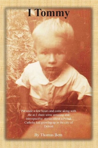 I Tommy Put Aside a Few Hours and Come Along with Me as I Share Some Amusing and Introspective Stories about a Polish Catholic Kid Growing Up in the City of Detroit
