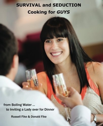 Survival and Seduction Cooking for Guys From Boiling Water... to Inviting a Lady Over for Dinner