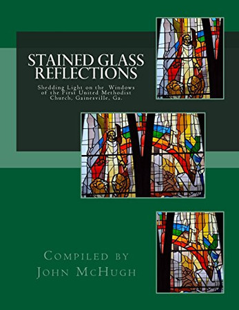 Stained Glass Reflections Shedding Light on the Windows of the First United Methodist Church, Gainesville, Ga