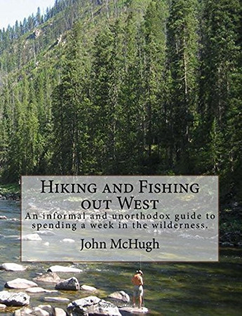 Hiking and Fishing out West: An informal and unorthodox guide to spending a week in the wilderness.