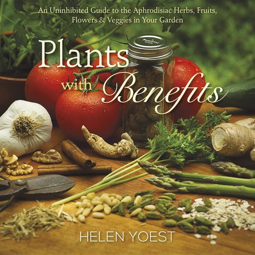Plants with Benefits An Uninhibited Guide to the Aphrodisiac Herbs, Fruits, Flowers & Veggies in Your Garden