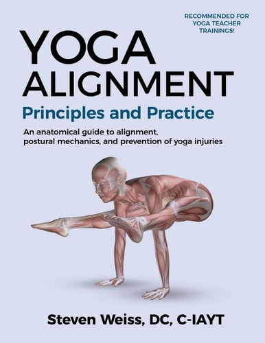 Yoga Alignment Principles and Practice Four-Color Edition An Anatomical Guide to Alignment, Postural Mechanics, and the Prevention of Yoga Injuries
