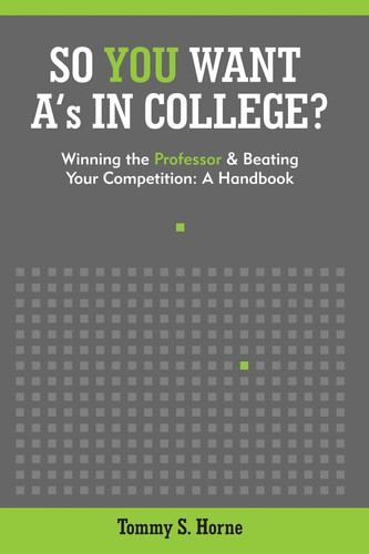 So You Want A's in College? Winning the Professor and Beating Your Competition: A Handbook