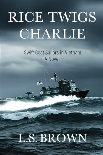 Rice Twigs Charlie: Swift Boat Sailors in Vietnam—A Novel—