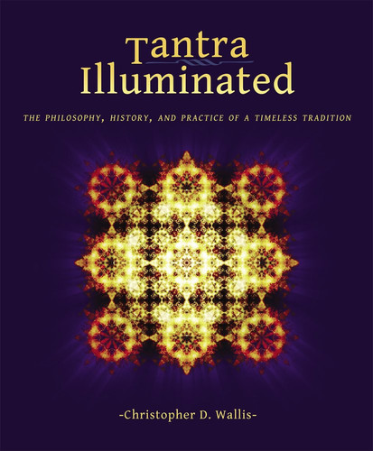 Tantra Illuminated The Philosophy, History, and Practice of a Timeless Tradition