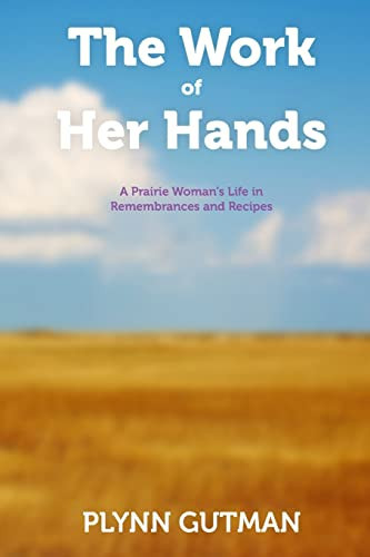 The Work of Her Hands A Prairie Woman's Life in Remembrances and Recipes