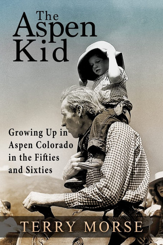 The Aspen Kid Growing Up in Aspen, Colorado in the Fifties and Sixties
