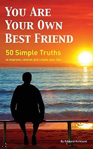 You Are Your Own Best Friend 50 Simple Truths to Improve, Control and Create Your Life