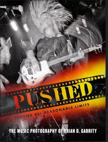 Pushed Beyond All Reasonable Limits The Music Photography of Brian D. Garrity