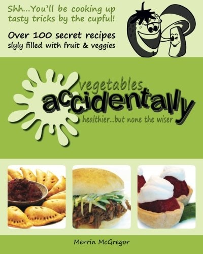 Vegetables Accidentally Healthier ... But None the Wiser: Over 100 Recipes Slyly Filled with Fruit and Veggies