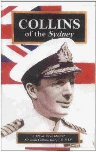 Collins of the Sydney A Life of Vice-Admiral Sir John Collins, KBE, CB, RAN (1899-1989)