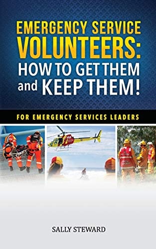 Emergency Service Volunteers How to Get Them and Keep Them. For Emergency Service Leaders