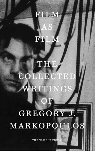 Film as Film The Collected Writings of Gregory J. Markopoulos
