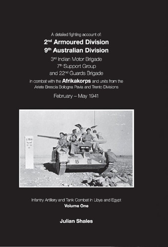 A Detailed Fighting Account of 2nd Armoured Division 9th, Australian Division, 3rd Indian Motor Brigade, 7th Support Group and 22nd Guards Brigade in Combat with the Afrikakorps and Units from the Ariete Brescia Bologne Pavia and Trento Divisions February - May 1941