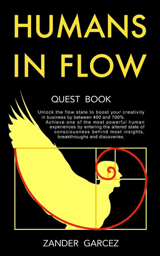 Humans In Flow Unlock the Flow State to Boost Your Creativity in Business by Between 400 and 700%. Achieve One of the Most Powerful Human Experiences by Entering the Altered State of Consciousness Behind Most Insights, Breakthroughs and Discoveries.