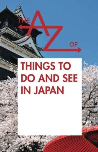 The A to Z of Things to Do and See in Japan: Japan Travel Guide 2015