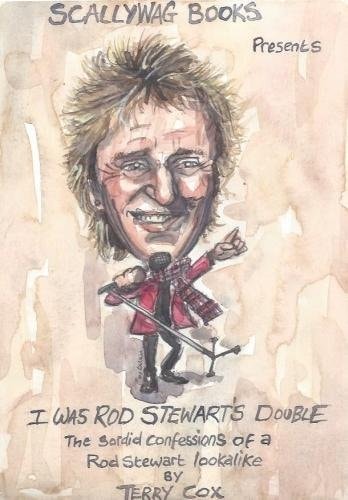 I Was Rod Stewart's Double: The Sordid Confessions of a Rod Stewart Lookalike