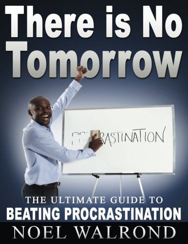 There is No Tomorrow: The Ultimate Guide to Beating Procrastination