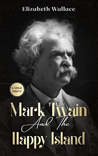 Mark Twain and the Happy Island A Lost Memoir About Mark Twain (Large Print - Definitive Edition)