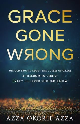 GRACE GONE WRONG: Untold Truths About the Gospel of Grace and Freedom in Christ Every Believer Should Know