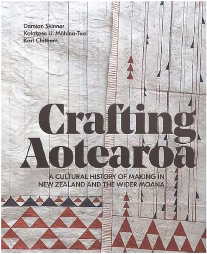 Crafting Aotearoa A Cultural History of Making in New Zealand and the Wider Moana Oceania