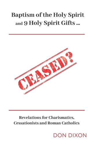 Ceased? (Compact Edition) Baptism of the Holy Spirit & 9 Spiritual Gifts ... Revelations for Charismatics, Cessationists and Roman Catholics