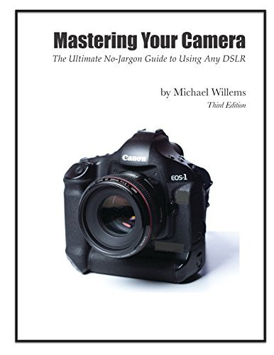 Mastering Your Camera: The Ultimate No-Jargon Guide to Using Any DSLR (The Michael Willems "Dutch Master Class" series)