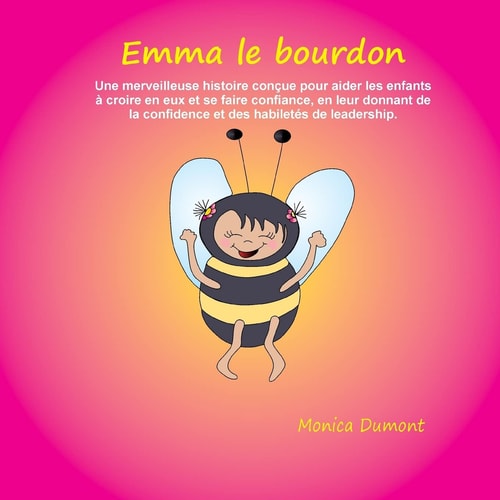 Emma le bourdon Une merveilleuse histoire conçue pour aider les enfants à croire en eux et se faire confiance, en leur donnant de la confidence et des habiletés de leadership.