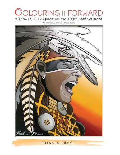 Colouring it Forward - Discover Blackfoot Nation Art and Wisdom An Aboriginal Art Colouring Book