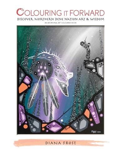 Colouring It Forward - Discover Northern Dene Nation Art & Wisdom An Aboriginal Art Colouring Book