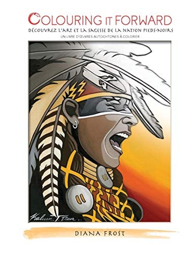 Colouring It Forward - Decouvrez l'Art et la Sagesse des Pieds-Noirs Un Livre d'Oeuvres Autochtones a Colorier